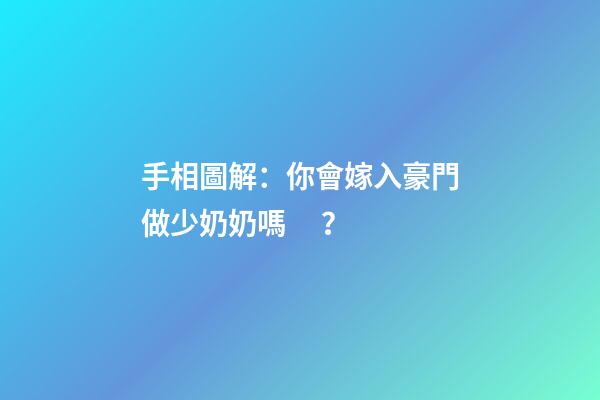 手相圖解：你會嫁入豪門做少奶奶嗎？